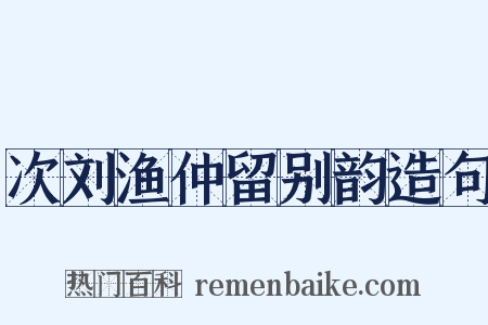 次刘渔仲留别韵造句是什么意思的图片